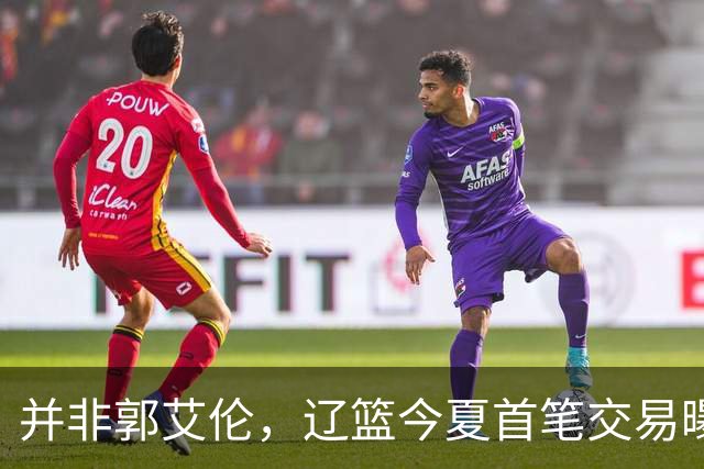 并非郭艾伦，辽篮今夏首笔交易曝光，20岁，后卫，国手，搭档赵继伟