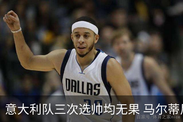 意大利队三次选帅均无果 马尔蒂尼上任16天后辞职