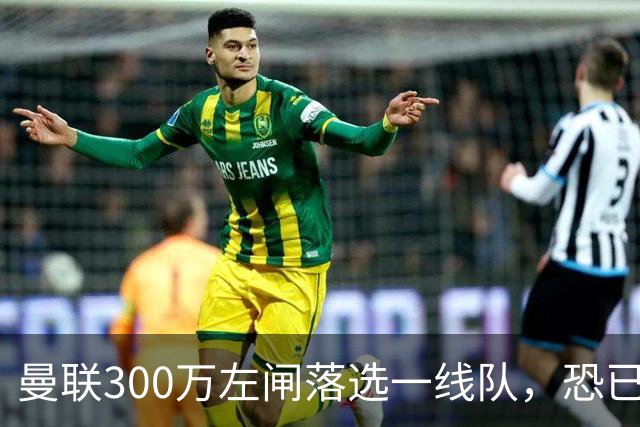曼联300万左闸落选一线队，恐已成失败转会！英媒断言他毫无前途