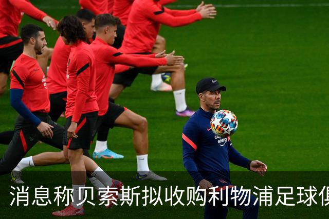 消息称贝索斯拟收购利物浦足球俱乐部部分股权